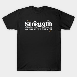 Strength Is What We Gain From The Madness T-Shirt